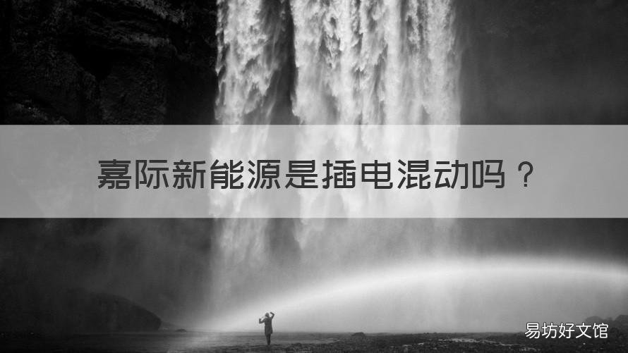 嘉际新能源是插电混动吗 吉利嘉际新能源混动