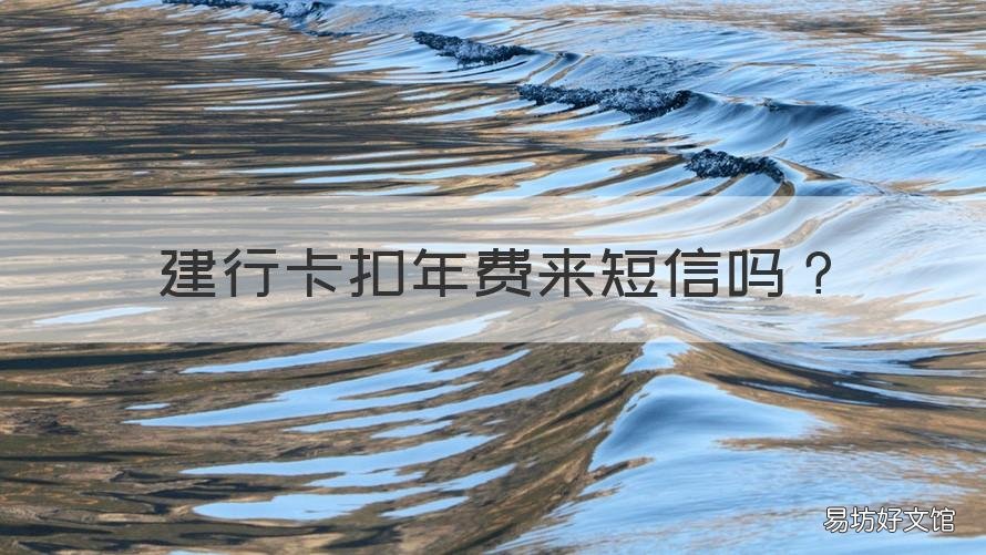 建行卡扣年费来短信吗 建行短信服务费每年都扣吗
