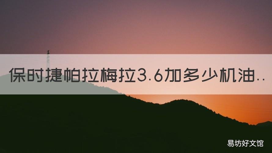 保时捷帕拉梅拉3.6加多少机油 保时捷帕拉梅拉3.0加多少升机油