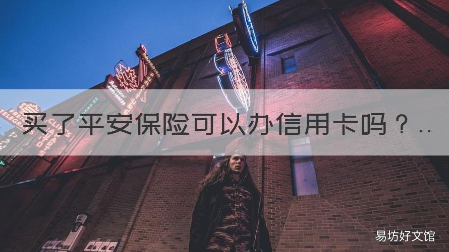 买了平安保险可以办信用卡吗 买平安保险是不是可以办信用卡