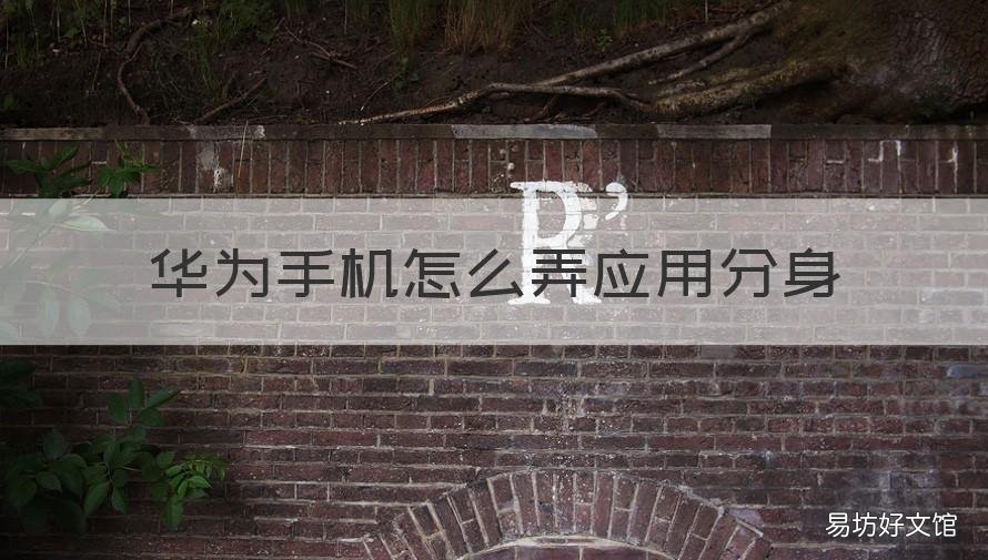 华为手机怎么弄应用分身 华为手机怎么可以应用分身