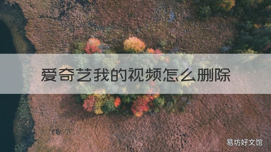 爱奇艺我的视频怎么删除 爱奇艺我的视频怎么删除不了