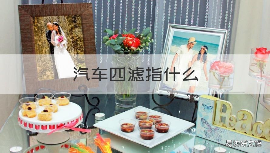 汽车四滤指什么 汽车四滤是哪三滤