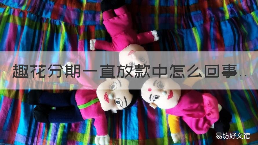 趣花分期一直放款中怎么回事 趣花分期好下款吗