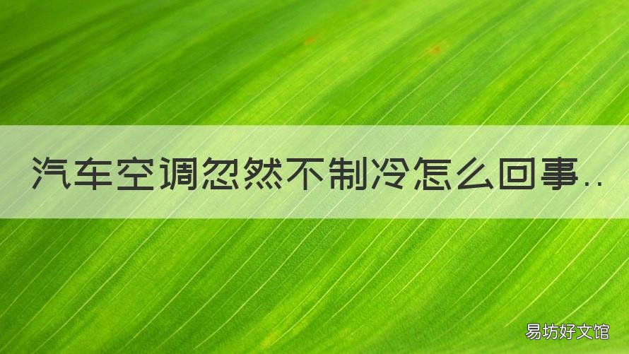 汽车空调忽然不制冷怎么回事 汽车空调忽然不制冷是什么原因