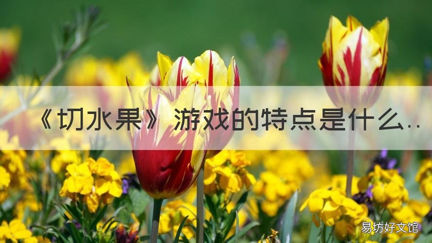 《切水果》游戏的特点是什么 《切水果》游戏的特点是什么意思