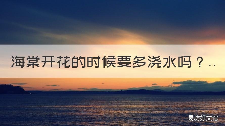 海棠开花的时候要多浇水吗 海棠花多浇水还是少浇水