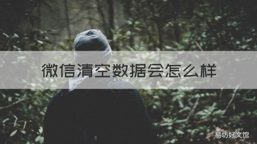 微信清空数据会怎么样 微信清除了数据会怎么样