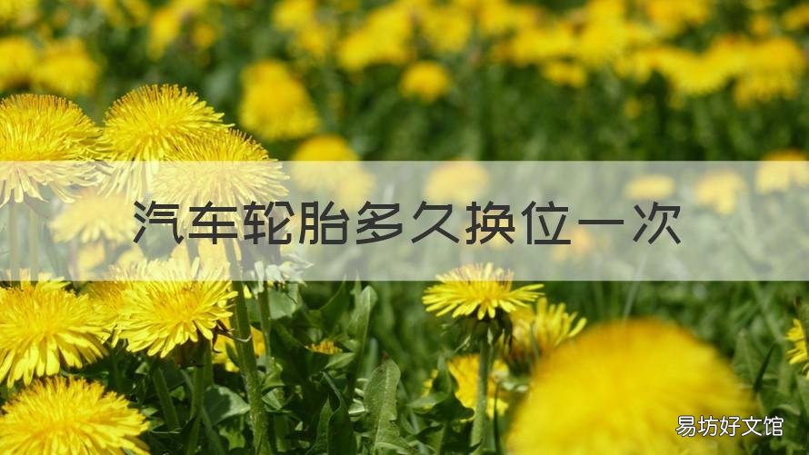 汽车轮胎多久换位一次 车轮胎多久调换一次