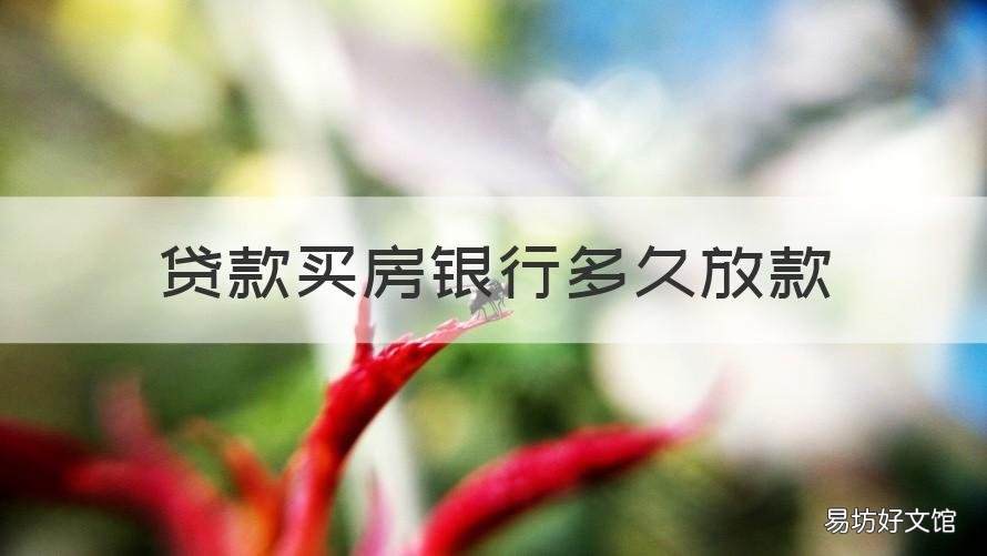 贷款买房银行多久放款 贷款买房银行一般多久放款