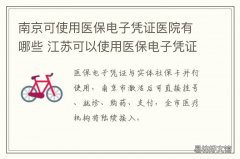 南京可使用医保电子凭证医院有哪些 南京可使用医保电子凭证的医院