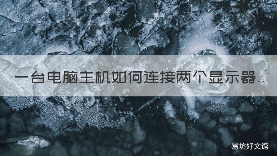 一台电脑主机如何连接两个显示器 一台电脑主机如何连接两个显示器线