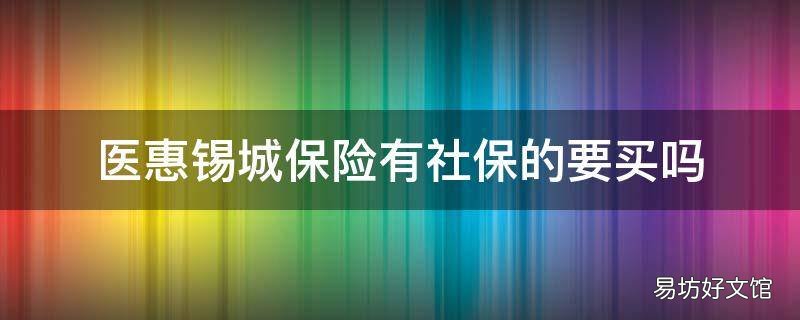 医惠锡城保险有社保的要买吗 医惠锡城不能用医保卡