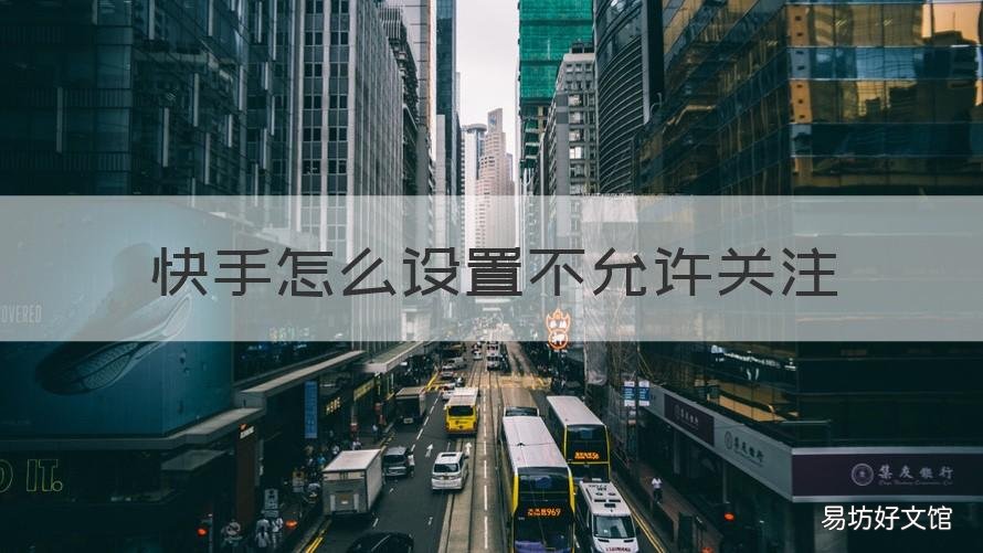 快手怎么设置不允许关注 快手怎么设置不允许关注对方