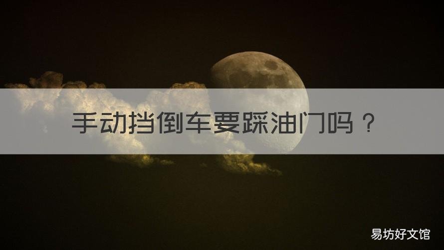 手动挡倒车要踩油门吗 手动挡倒车要踩油门吗视频