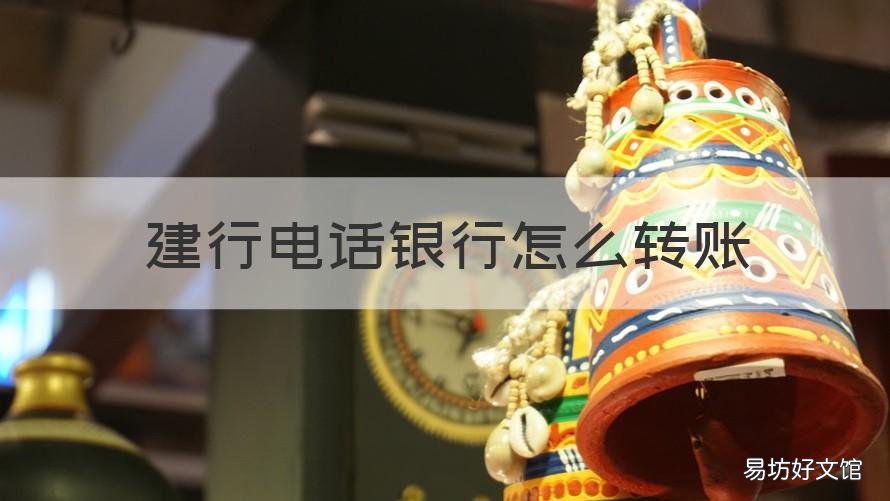 建行电话银行怎么转账 建行电话银行转账手续费