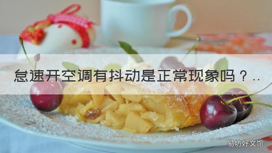 怠速开空调有抖动是正常现象吗 怠速开空调有抖动是正常现象嘛