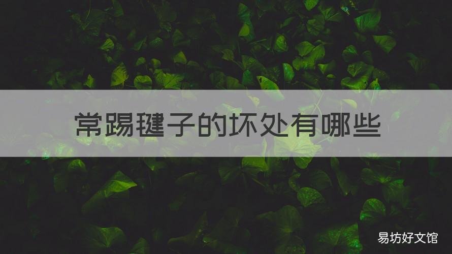 常踢毽子的坏处有哪些 踢毽子的坏处是什么?