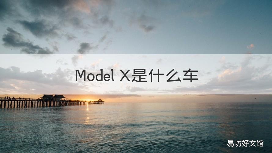 Model X是什么车 model x是什么车型
