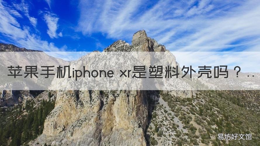苹果手机iphone xr是塑料外壳吗 iPhonex和xr手机壳