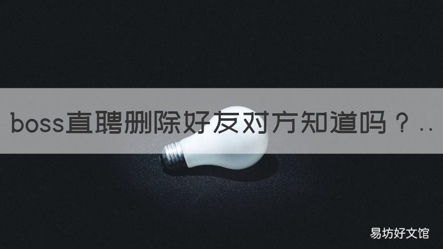 boss直聘删除好友对方知道吗 boss直聘删除好友对方知道吗知乎
