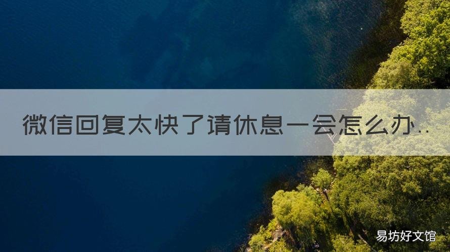 微信回复太快了请休息一会怎么办 微信很久才回复