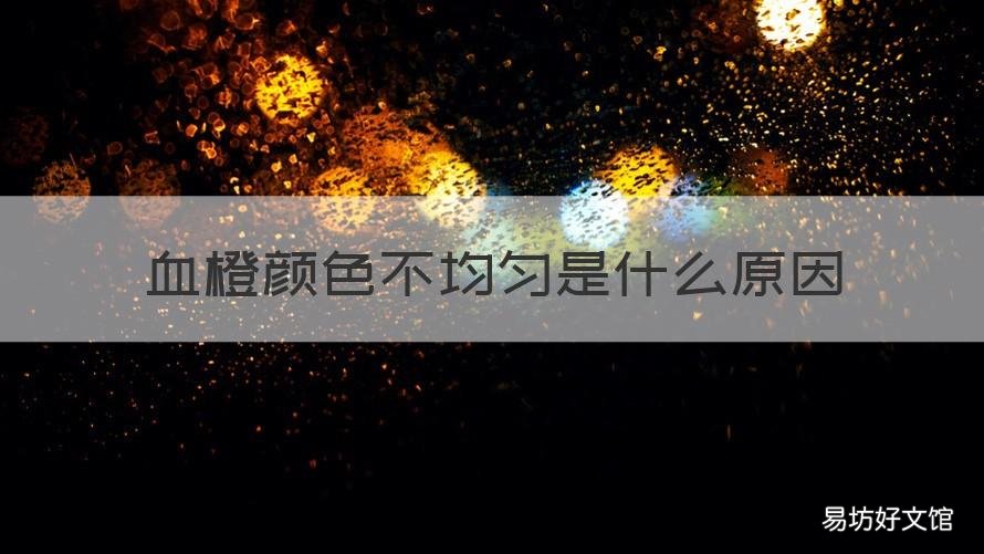 血橙颜色不均匀是什么原因 血橙颜色紫黑色对吗