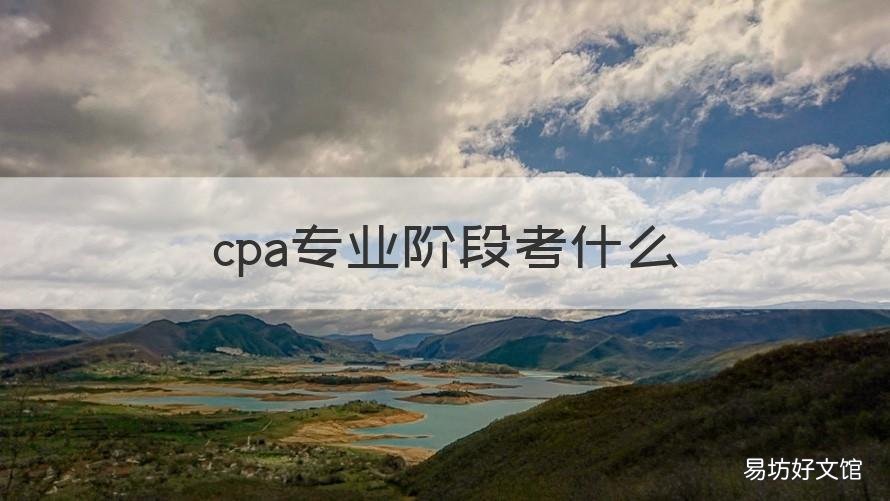 cpa專業(yè)階段考什么 過了cpa專業(yè)階段能做什么