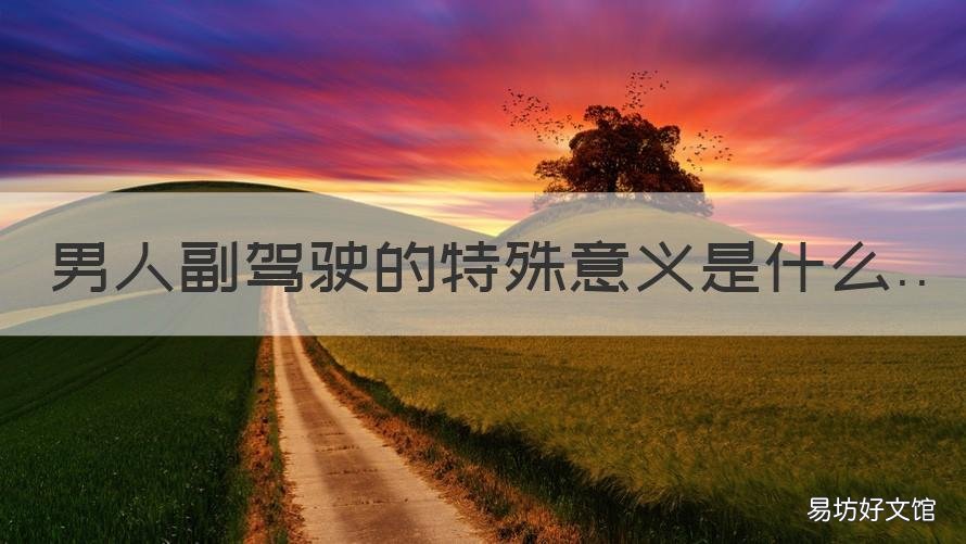 男人副驾驶的特殊意义是什么 男生的副驾驶很重要吗