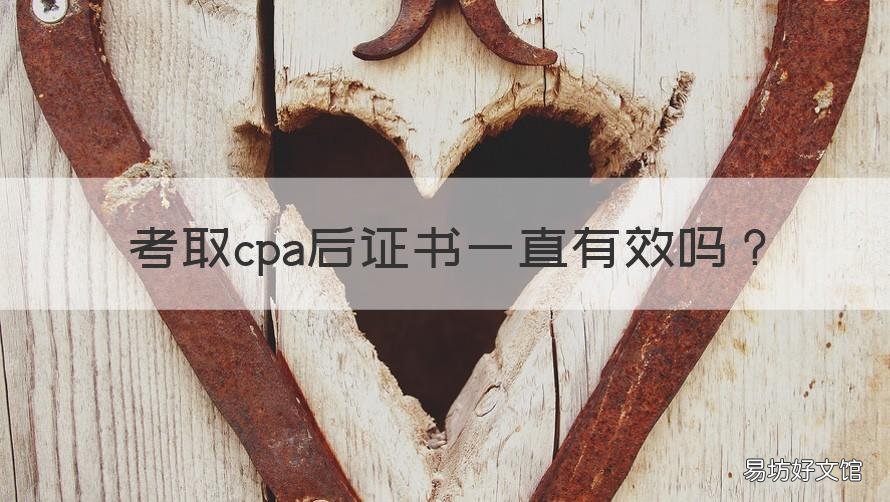 考取cpa后證書一直有效嗎 CPA證書有用嗎