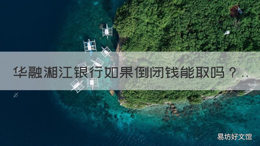 华融湘江银行如果倒闭钱能取吗 华融湘江银行万一倒怎么赔