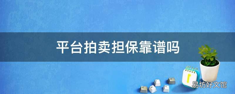 平臺(tái)拍賣(mài)擔(dān)保靠譜嗎 網(wǎng)上拍賣(mài)平臺(tái)是真的嗎能可靠嗎?