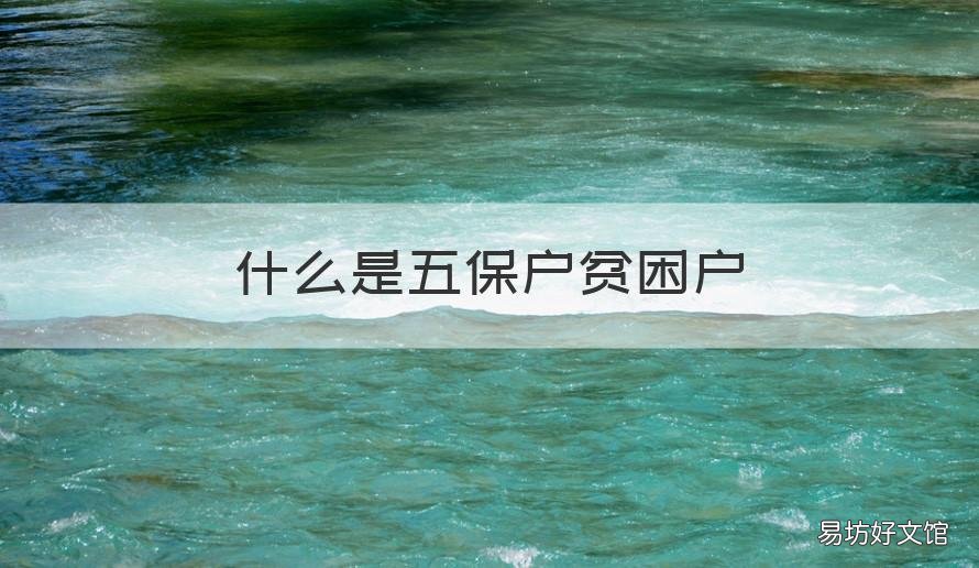 什么是五保户贫困户 五保户和贫困户有什么区别