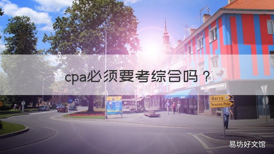 cpa必须要考综合吗 CPA综合考试难吗