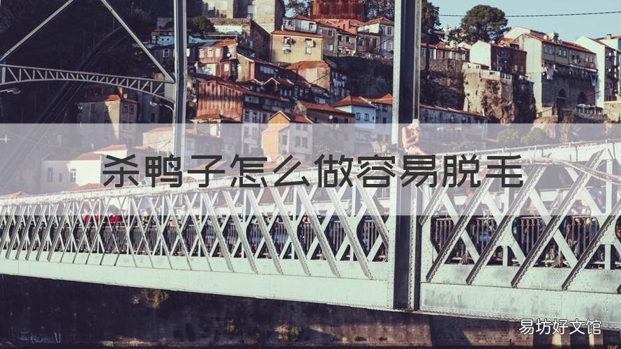 杀鸭子怎么做容易脱毛 杀鸭子脱毛的最好方法