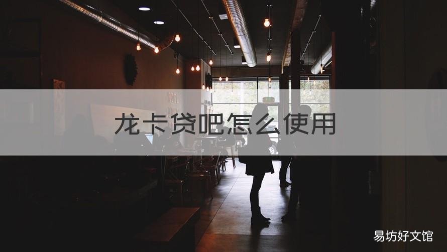 龙卡贷吧怎么使用 龙卡贷吧申请技巧