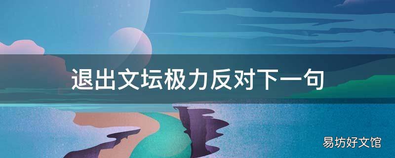 退出文坛极力反对下一句 当初你退出文坛我是极力反对