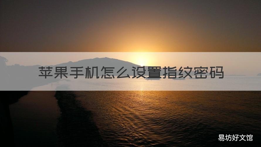 苹果手机怎么设置指纹密码 苹果手机设置指纹密码怎么设置不了