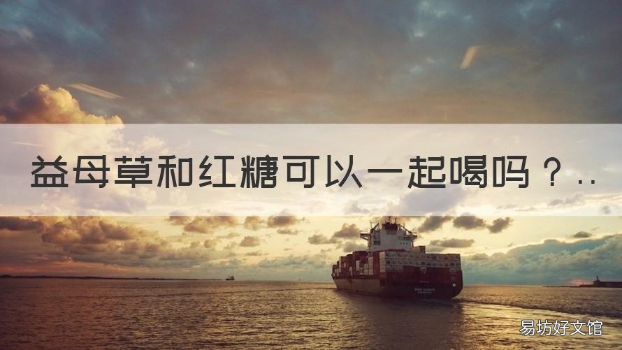 益母草和红糖可以一起喝吗 益母草可以与红糖一起喝吗
