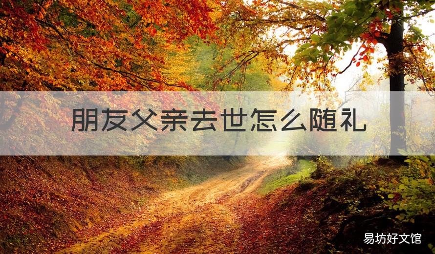 朋友父亲去世怎么随礼