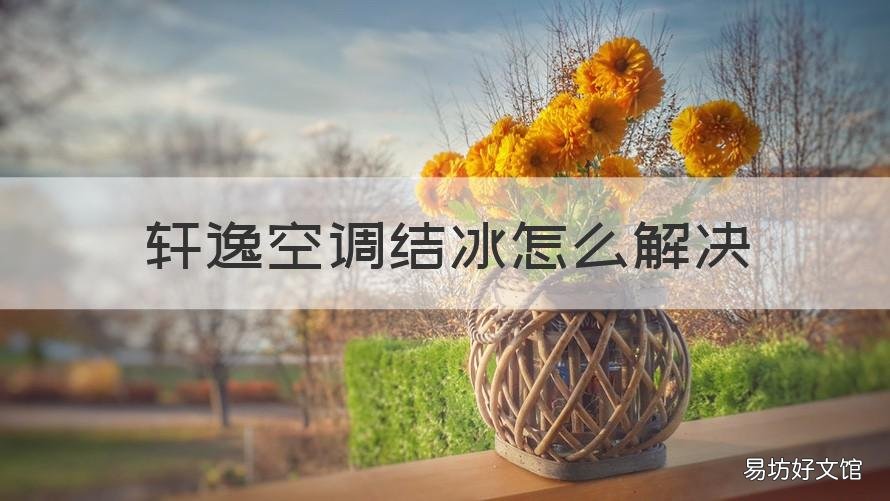 轩逸空调结冰怎么解决 日产轩逸空调冰堵了怎么办