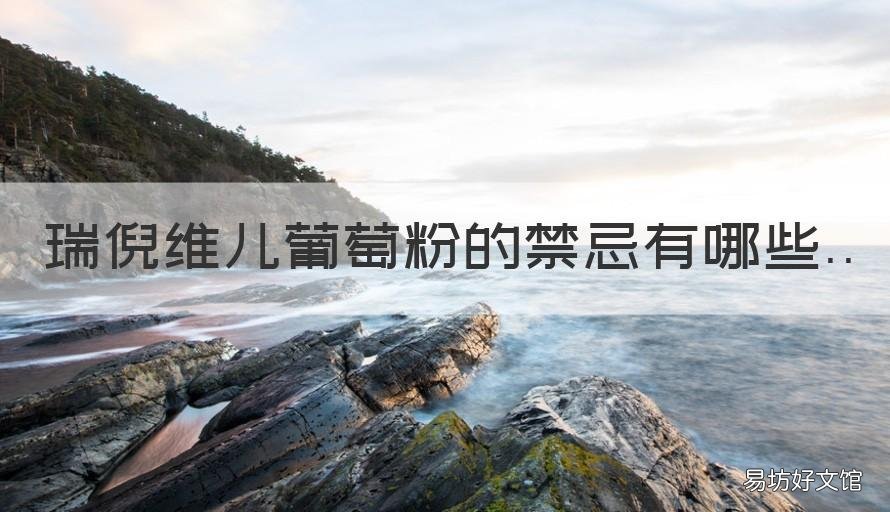 瑞倪维儿葡萄粉的禁忌有哪些 瑞倪维儿葡萄粉的功效和使用方法