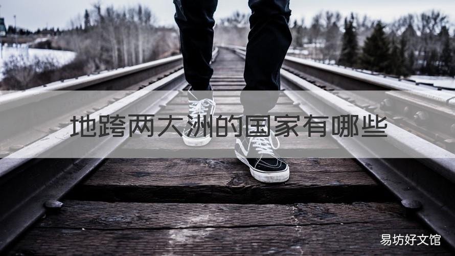 地跨两大洲的国家有哪些 地跨两大洲的国家有几个