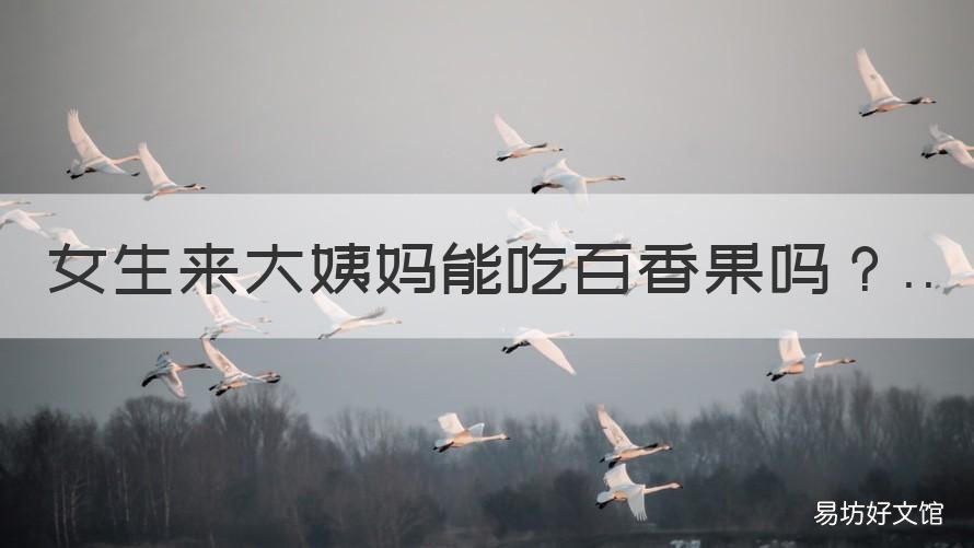 女生来大姨妈能吃百香果吗 女生来大姨妈能喝百香果吗