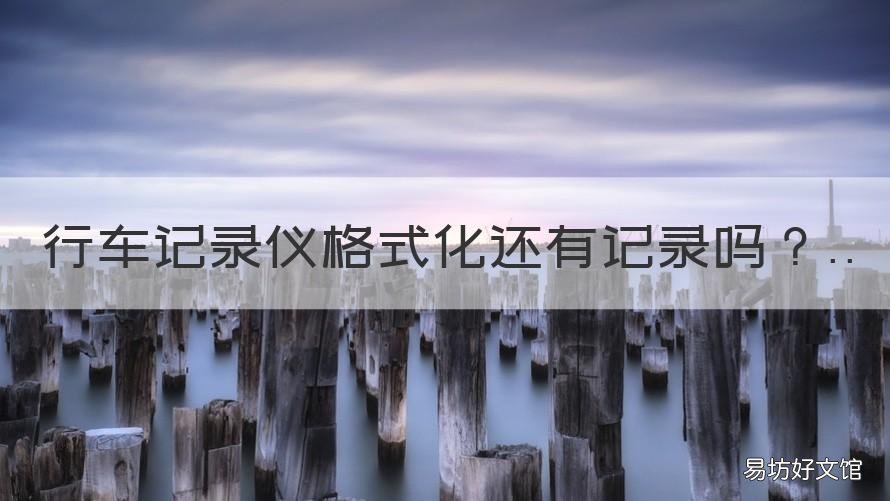 行车记录仪格式化还有记录吗 行车记录仪格式化可以吗