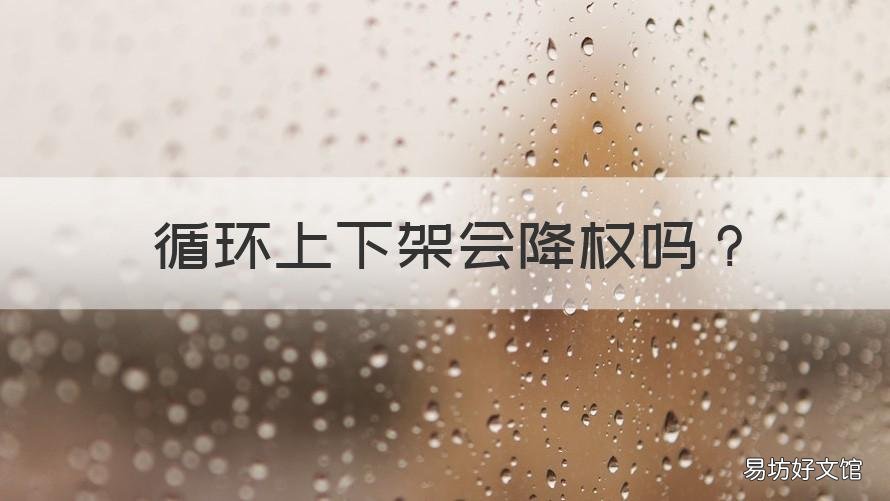 循环上下架会降权吗 降权的产品一定要下架吗