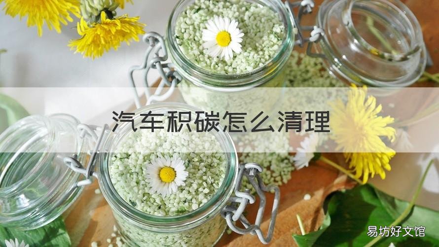 汽车积碳怎么清理 汽车积碳怎么清理效果最好