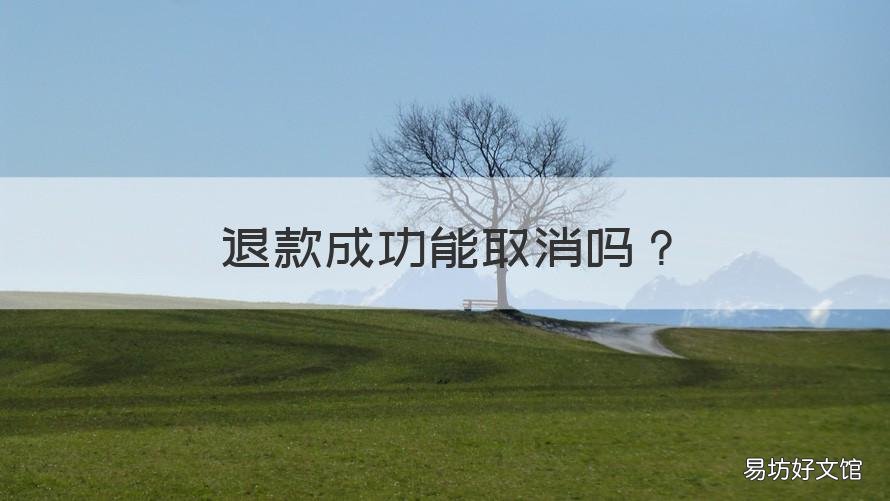 退款成功能取消吗 淘宝退款成功能取消吗