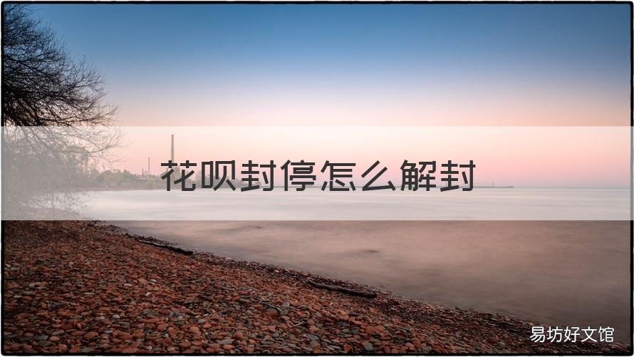 花呗封停怎么解封 花呗被永久封停能解封嘛