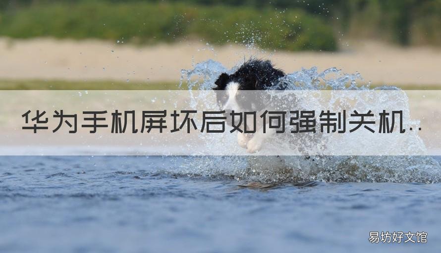 华为手机屏坏后如何强制关机 华为手机屏坏后如何强制关机重启